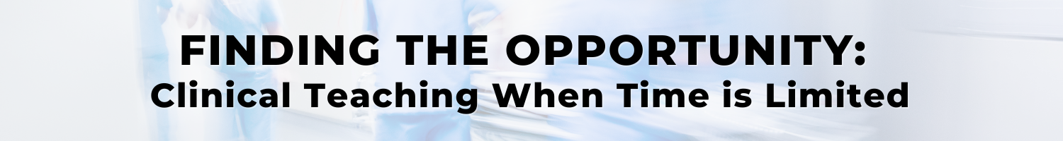 Finding the Opportunity: Clinical Teaching When Time is Limited Banner